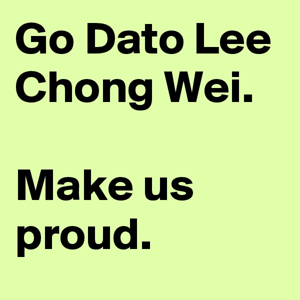 Go Dato Lee Chong Wei.

Make us proud.