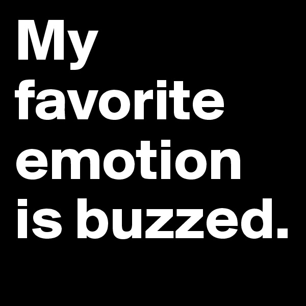My favorite emotion is buzzed.