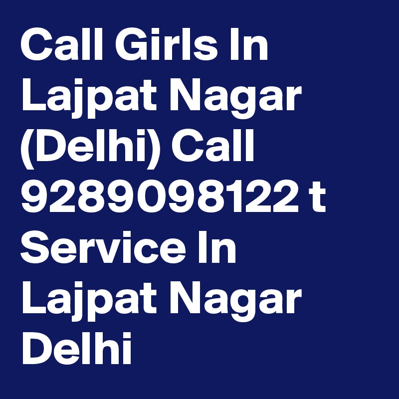 Call Girls In Lajpat Nagar (Delhi) Call 9289098122 t Service In Lajpat Nagar Delhi 