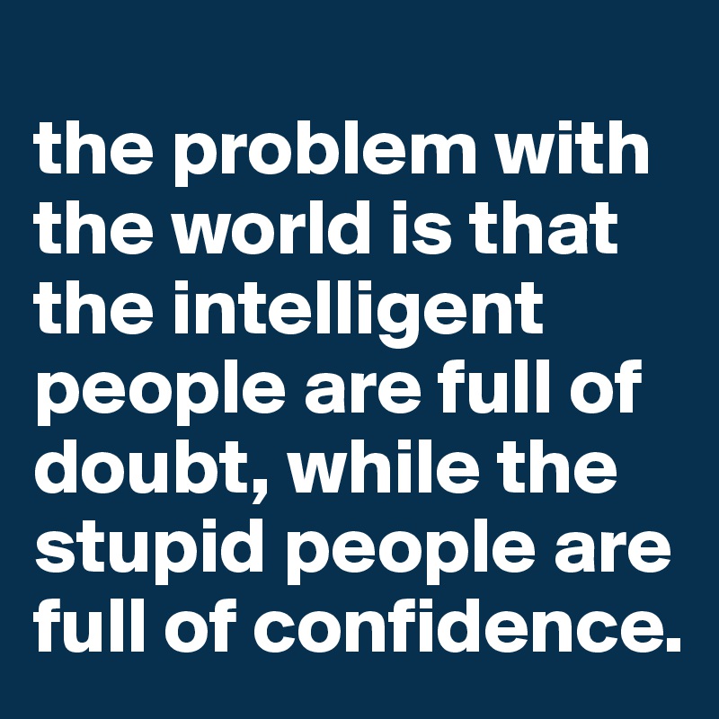 The Problem With The World Is That The Intelligent People Are Full Of 