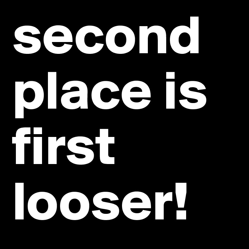 second place is first looser!