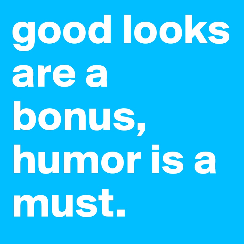 good looks are a bonus, humor is a must.