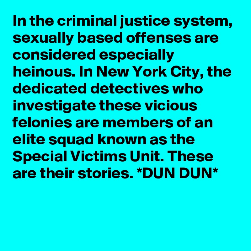 In the criminal justice system, sexually based offenses are considered especially heinous. In New York City, the dedicated detectives who investigate these vicious felonies are members of an elite squad known as the Special Victims Unit. These are their stories. *DUN DUN*