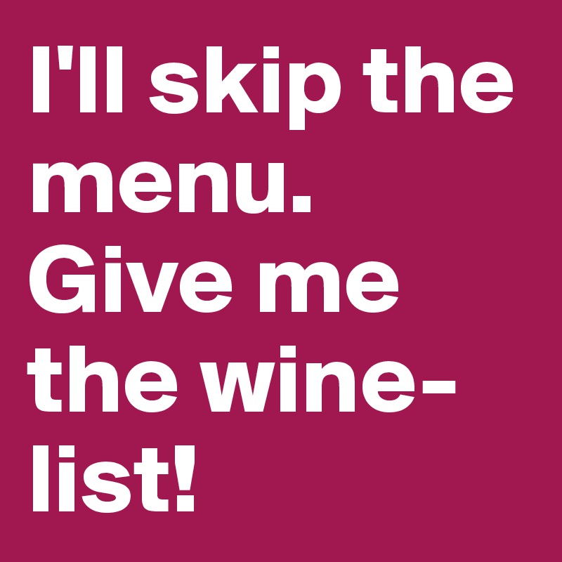 I'll skip the menu. Give me the wine-list!
