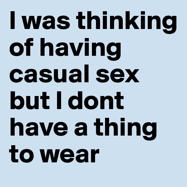 l was thinking of having casual sex but l dont have a thing to wear
