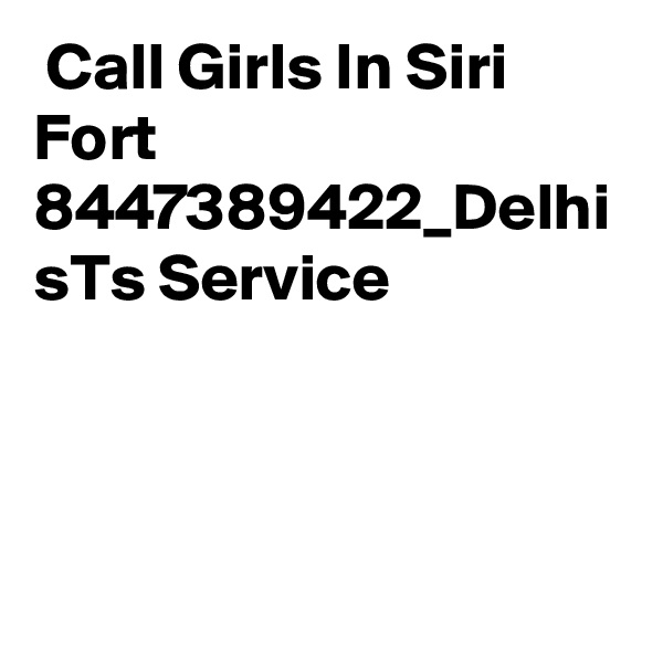  Call Girls In Siri Fort 8447389422_Delhi sTs Service 