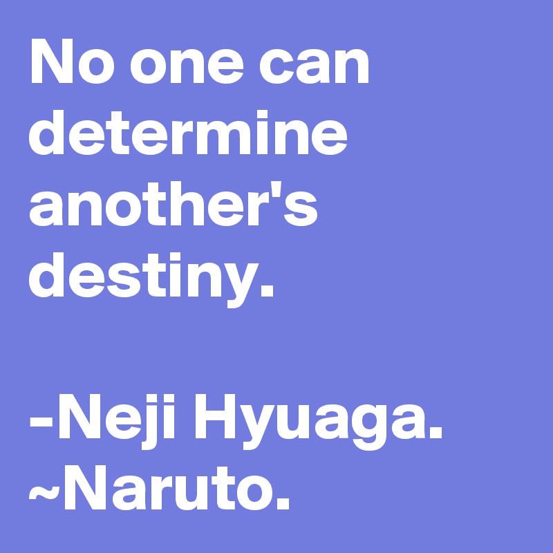 No one can determine another's destiny.

-Neji Hyuaga. ~Naruto.