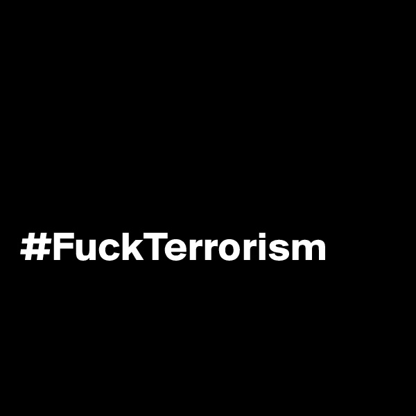 




#FuckTerrorism


