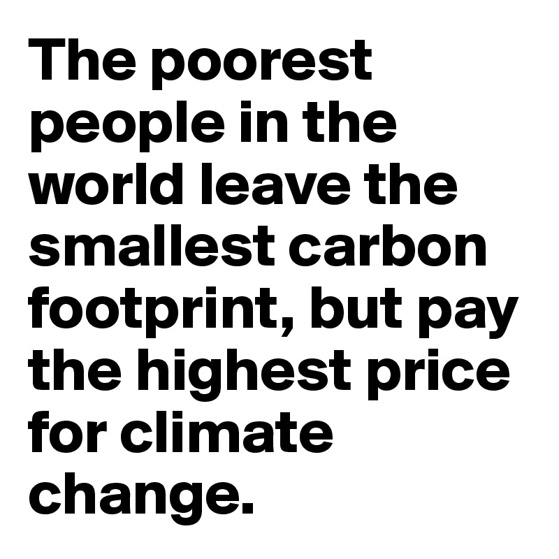 The poorest people in the world leave the smallest carbon footprint, but pay the highest price for climate change.