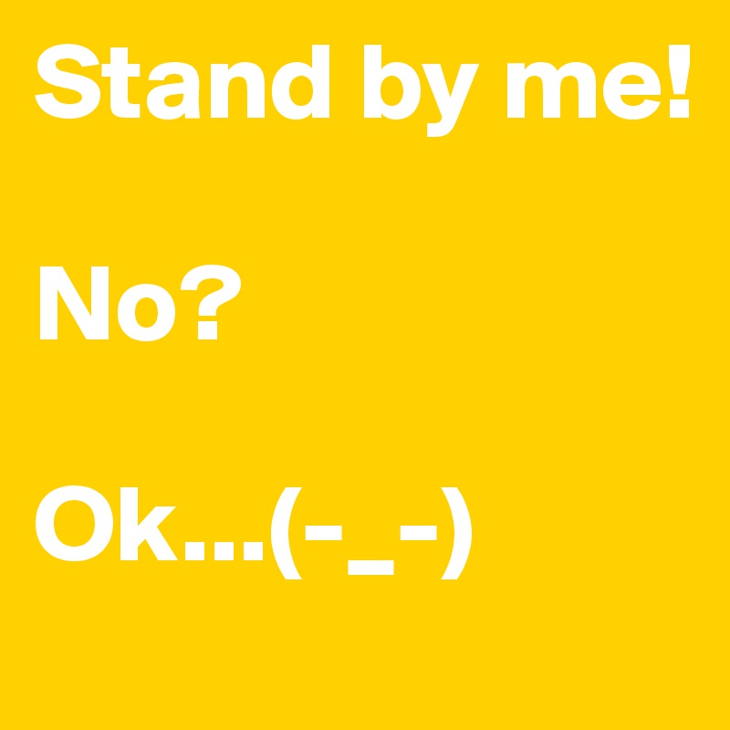 Stand by me!

No?

Ok...(-_-)