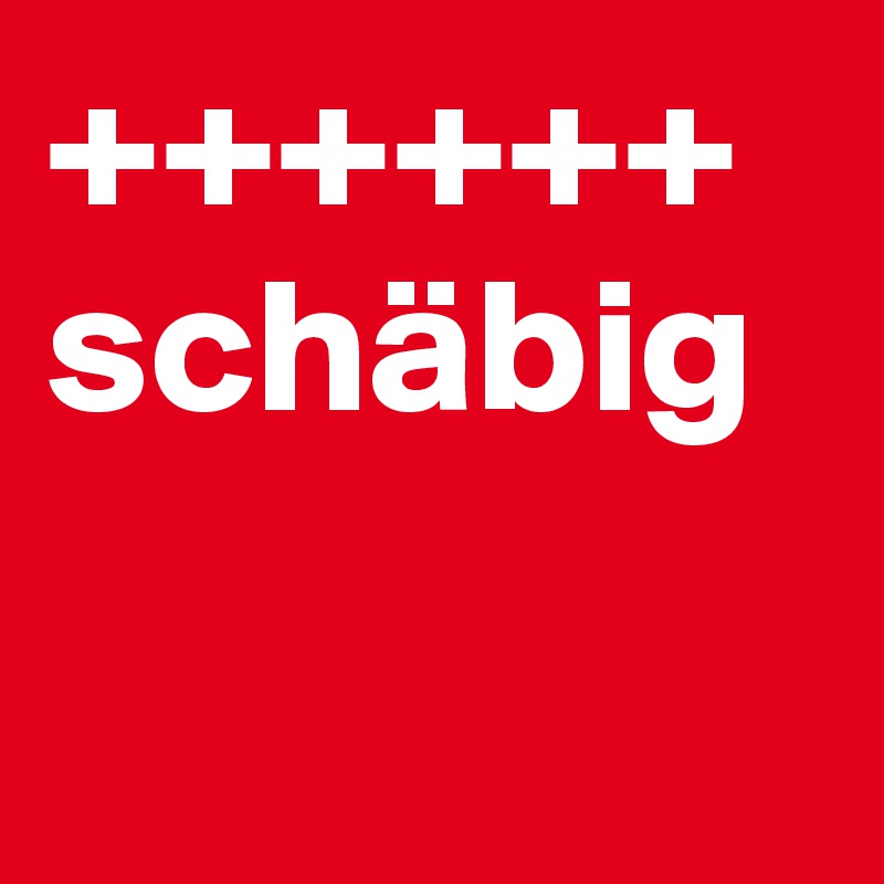++++++
schäbig	