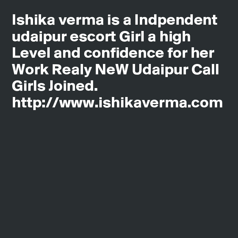Ishika verma is a Indpendent udaipur escort Girl a high Level and confidence for her Work Realy NeW Udaipur Call Girls Joined. http://www.ishikaverma.com

