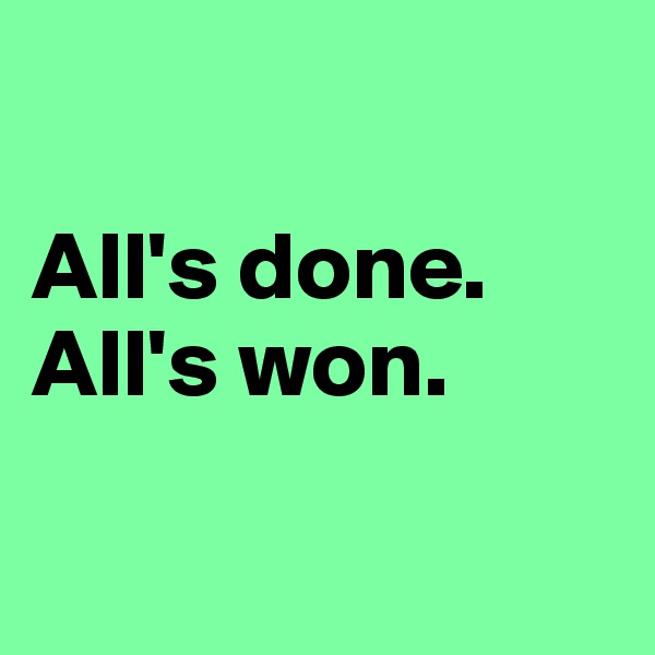 

All's done. All's won. 


