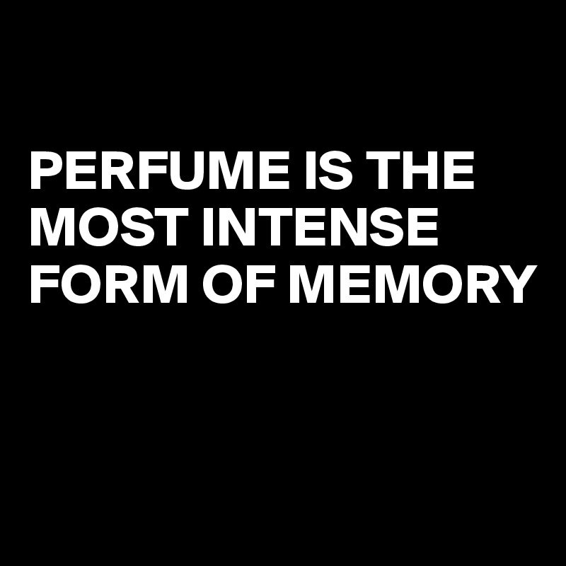 

PERFUME IS THE MOST INTENSE FORM OF MEMORY 


