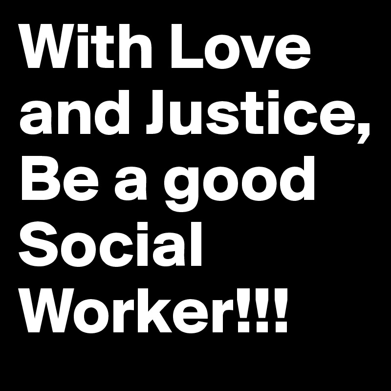 With Love and Justice,
Be a good Social Worker!!!