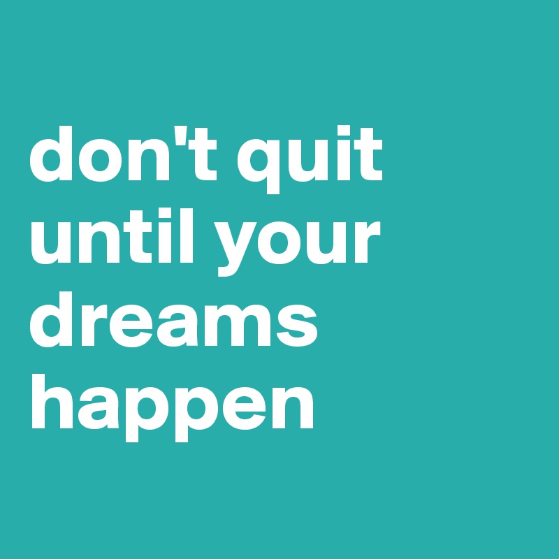 
don't quit until your dreams happen

