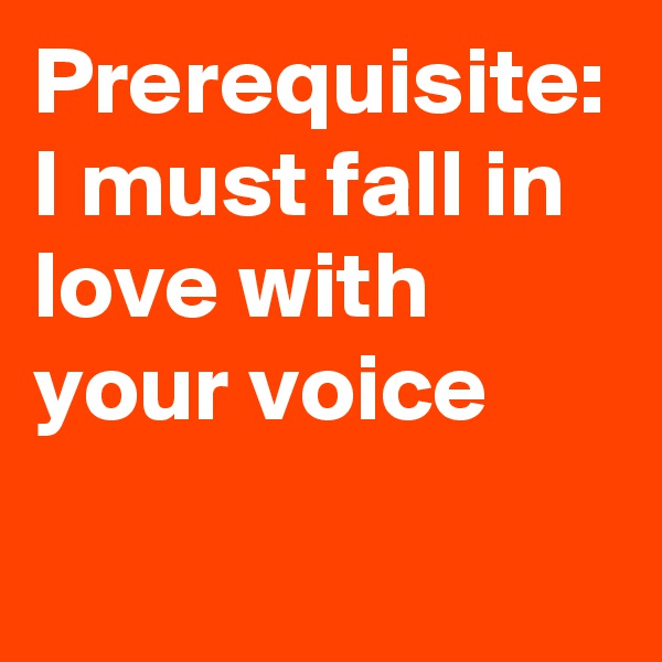 Prerequisite:
I must fall in love with your voice