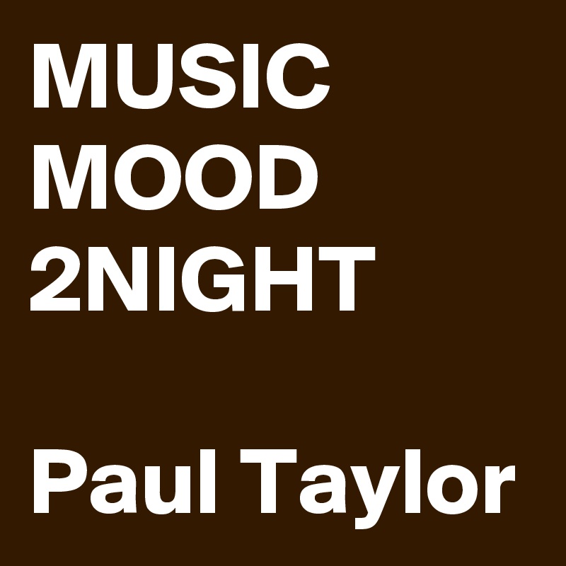 MUSIC MOOD 2NIGHT

Paul Taylor