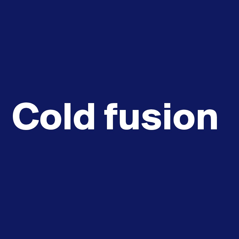 

Cold fusion

