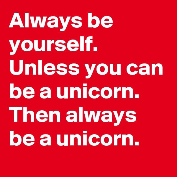 Always be yourself. 
Unless you can be a unicorn. Then always be a unicorn. 