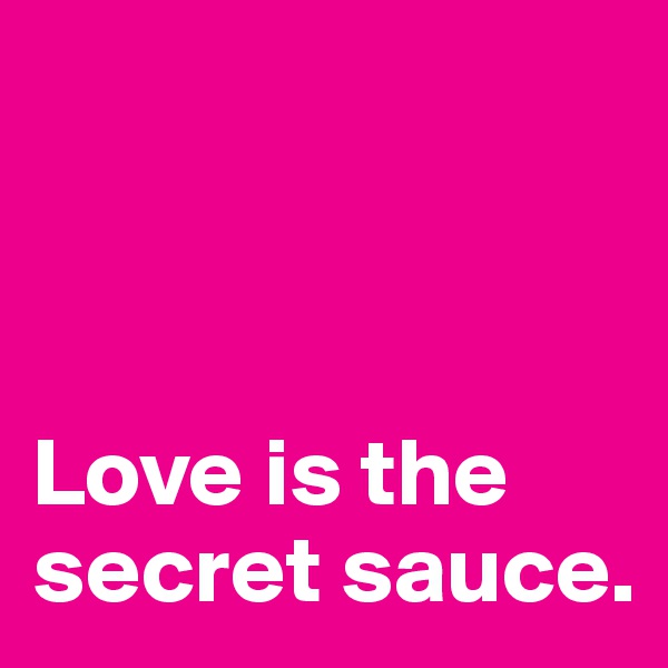 



Love is the secret sauce.