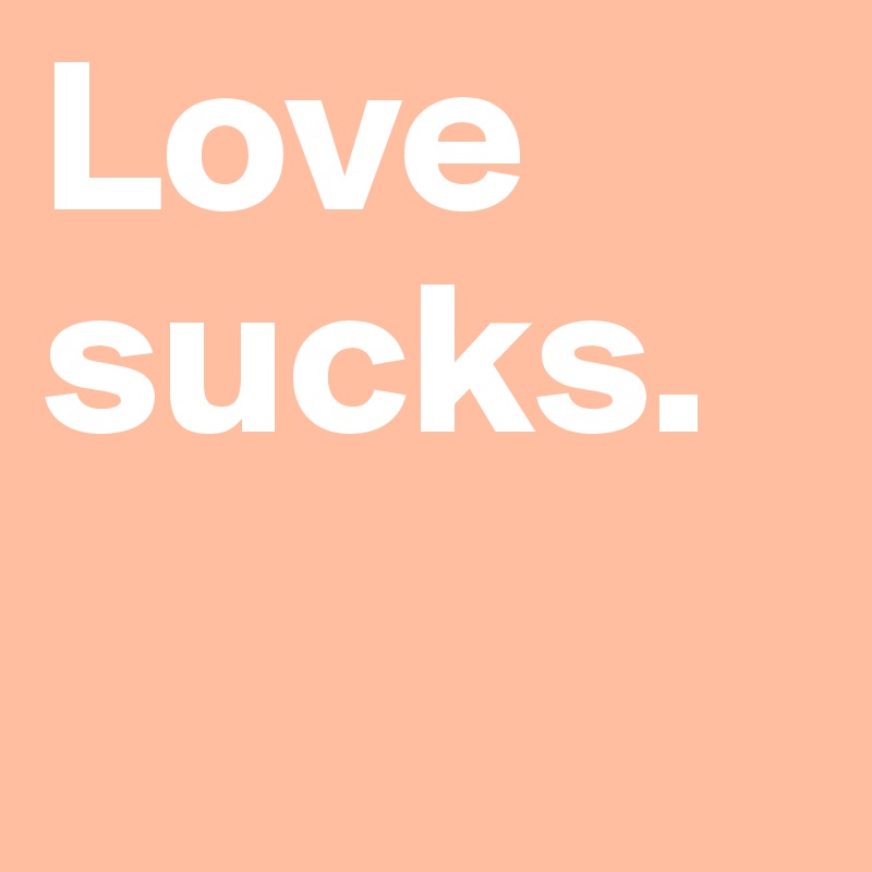 Love sucks. 