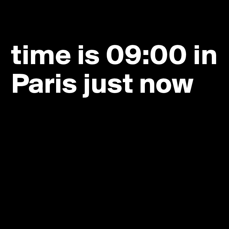 
time is 09:00 in Paris just now



