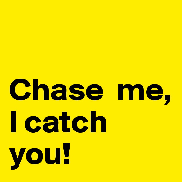 

Chase  me, 
I catch you!