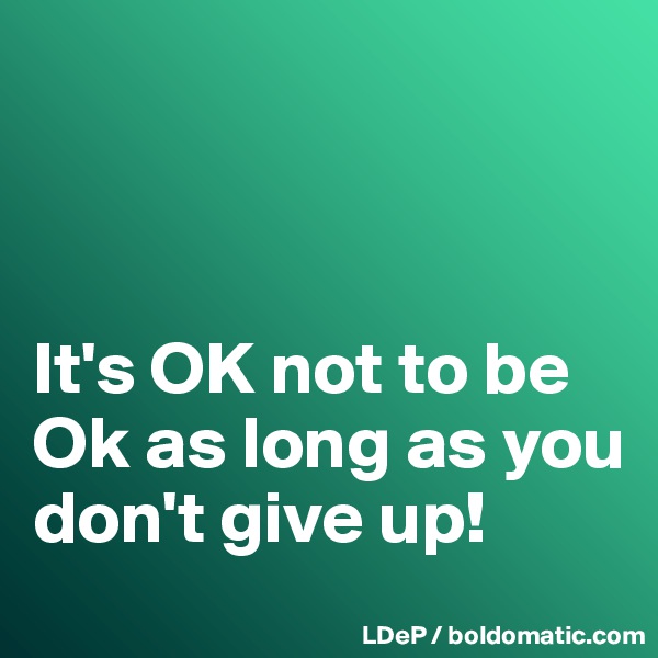 



It's OK not to be Ok as long as you don't give up!