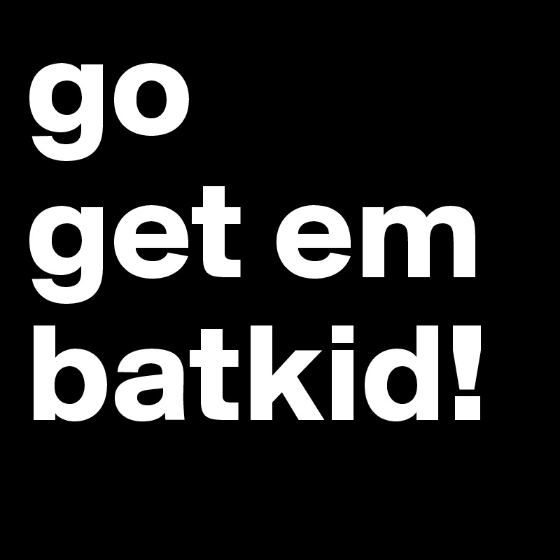 go 
get em batkid! 