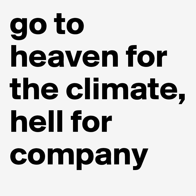 Go To Heaven For The Climate Hell For Company Post By Emilyup2u On Boldomatic