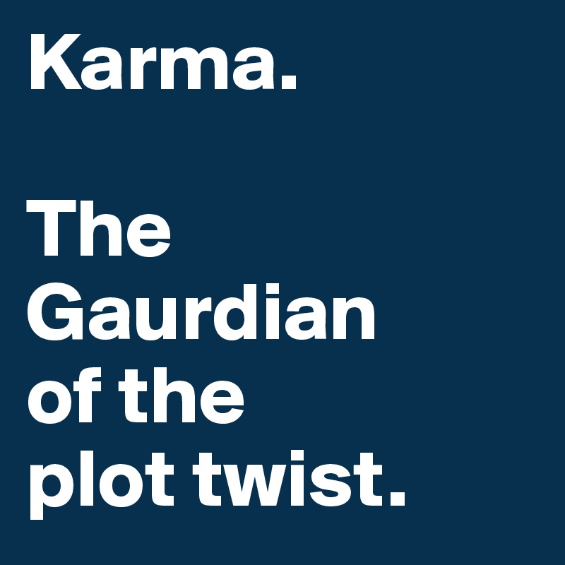 Karma. 
 
The Gaurdian
of the 
plot twist. 