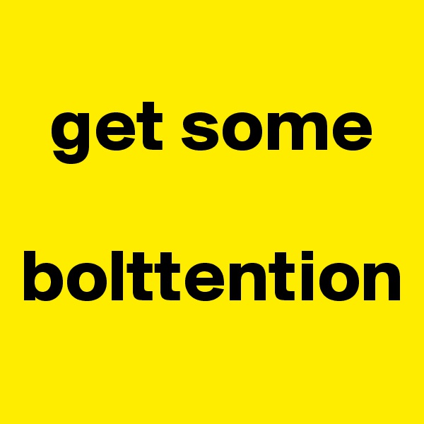   
  get some

bolttention 
