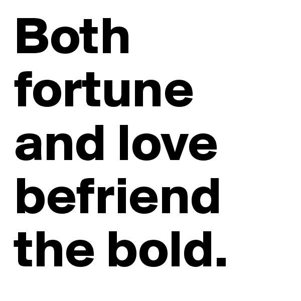 Both fortune and love befriend the bold.