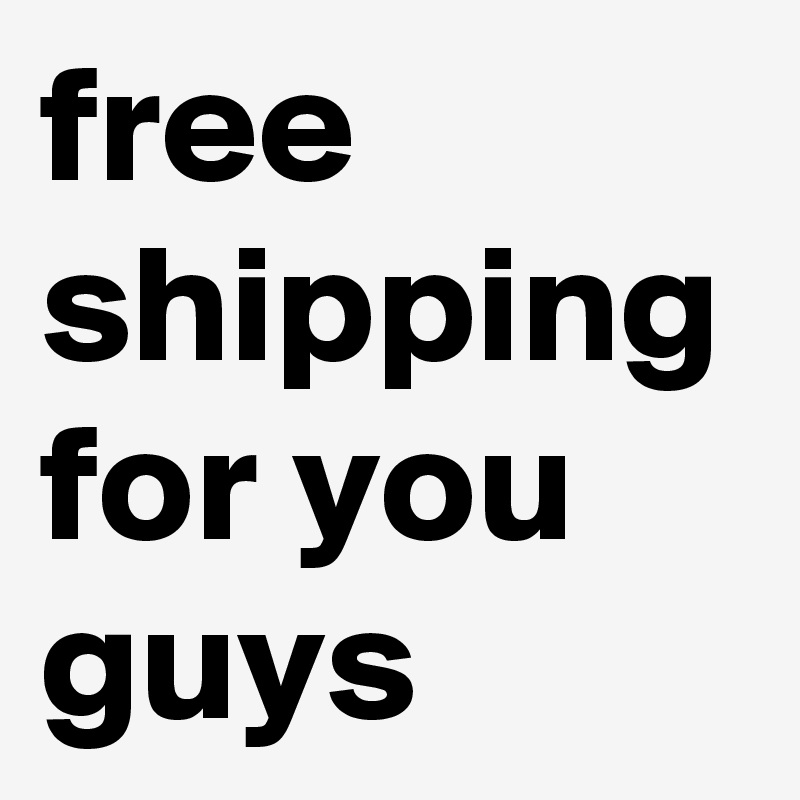 free shipping for you guys 