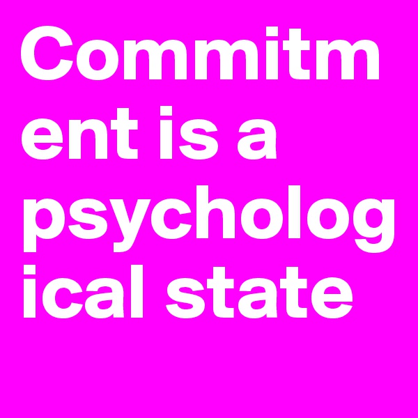 Commitment is a psychological state
