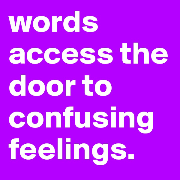 words access the door to confusing feelings. 