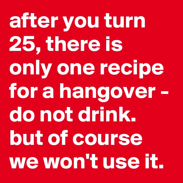 after you turn 25, there is only one recipe for a hangover - do not drink. but of course we won't use it.