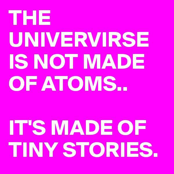 THE UNIVERVIRSE IS NOT MADE OF ATOMS..

IT'S MADE OF TINY STORIES.