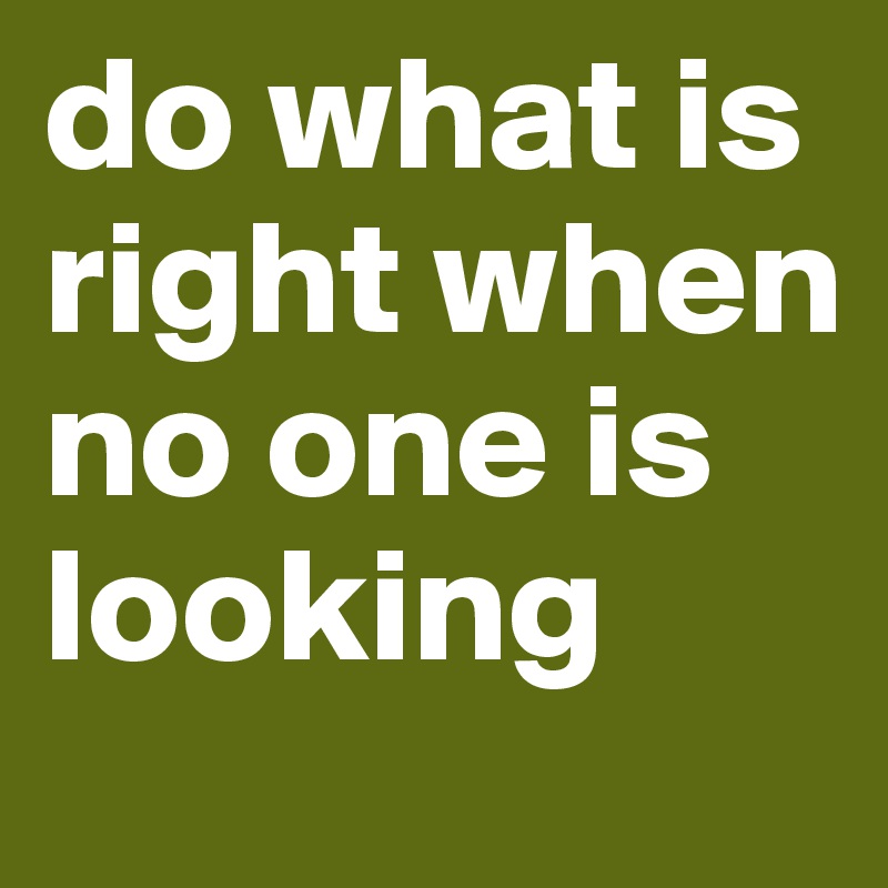 do what is right when no one is looking