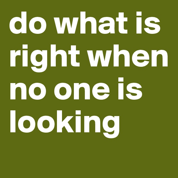 do what is right when no one is looking
