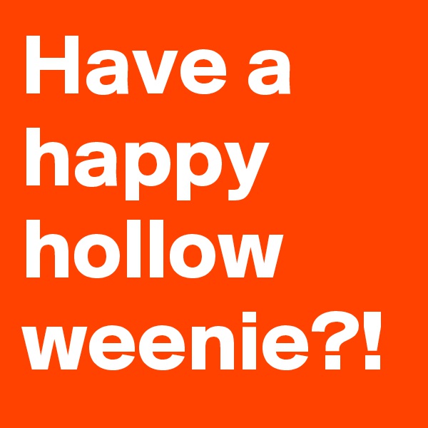 Have a happy hollow weenie?!
