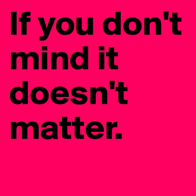 If you don't mind it doesn't matter.
