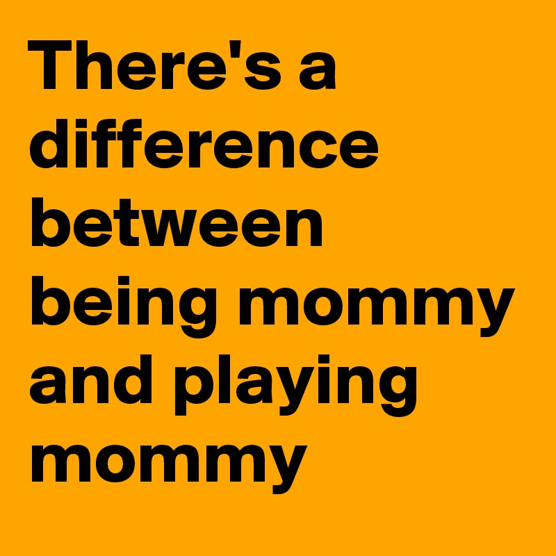 There's a difference between being mommy and playing mommy
