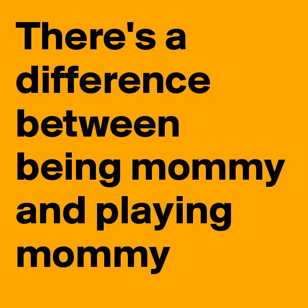 There's a difference between being mommy and playing mommy
