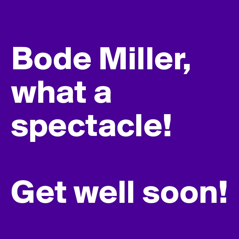 
Bode Miller, what a spectacle!

Get well soon!