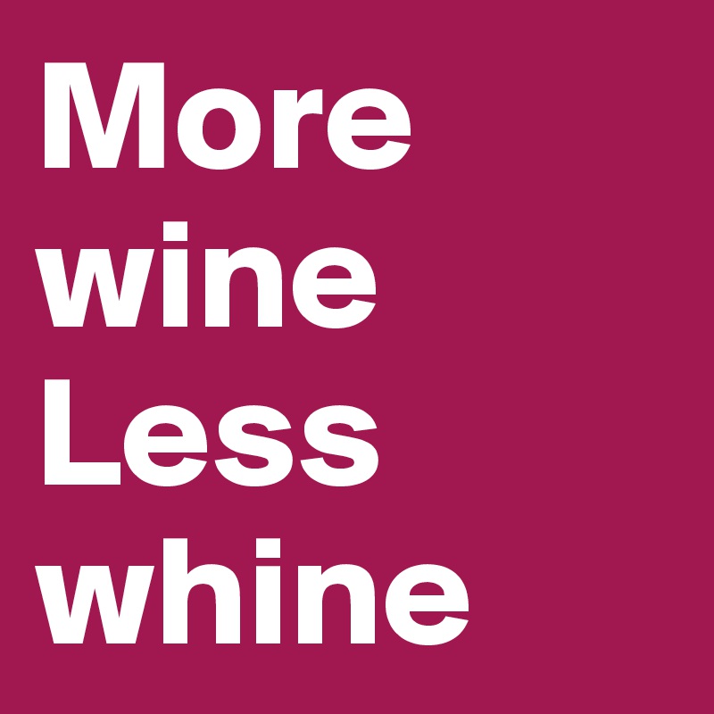 More wine
Less whine