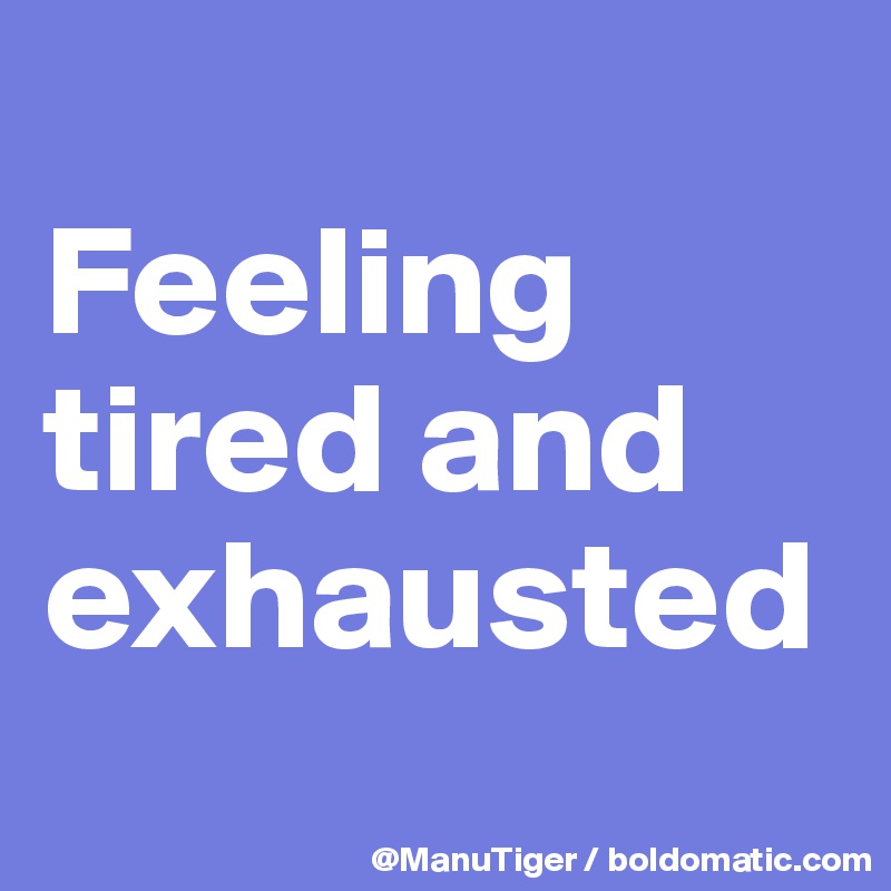 
Feeling tired and exhausted
