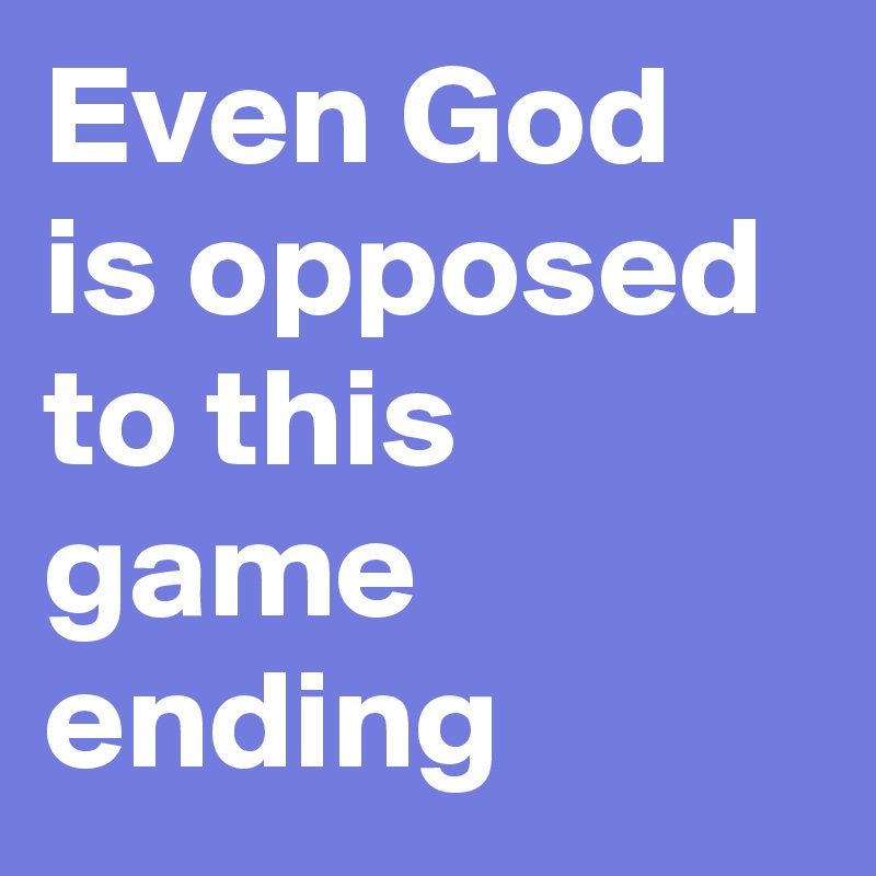 Even God is opposed to this game ending