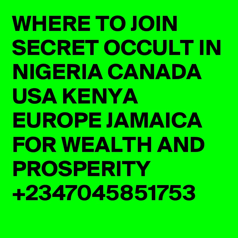 WHERE TO JOIN SECRET OCCULT IN NIGERIA CANADA USA KENYA EUROPE JAMAICA FOR WEALTH AND PROSPERITY +2347045851753